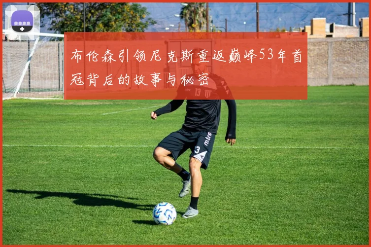 布伦森引领尼克斯重返巅峰53年首冠背后的故事与秘密