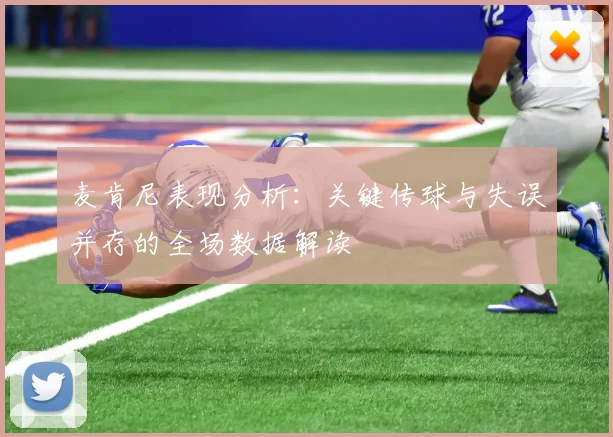 麦肯尼表现分析：关键传球与失误并存的全场数据解读
