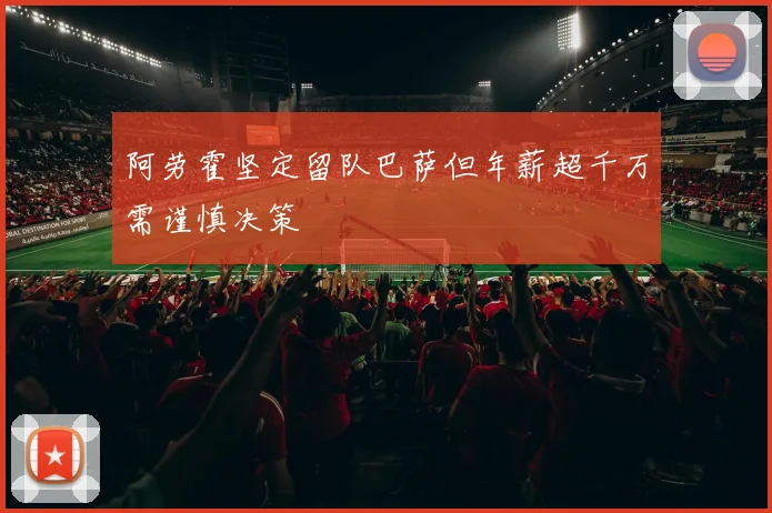 阿劳霍坚定留队巴萨但年薪超千万需谨慎决策