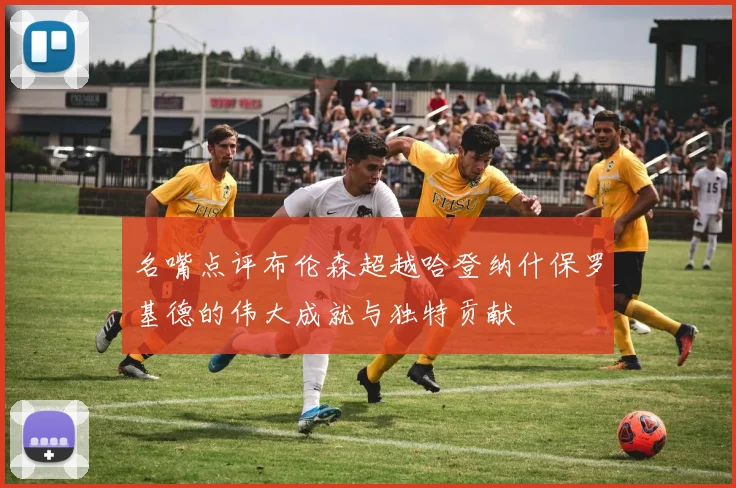 名嘴点评布伦森超越哈登纳什保罗基德的伟大成就与独特贡献