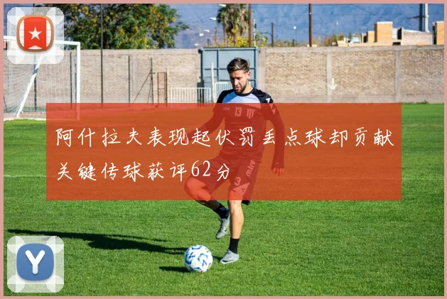 阿什拉夫表现起伏罚丢点球却贡献关键传球获评62分