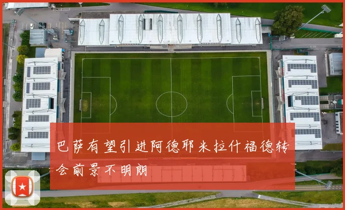 巴萨有望引进阿德耶米拉什福德转会前景不明朗