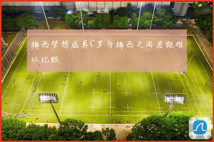 梅西梦想成真C罗与梅西之间差距难以比较